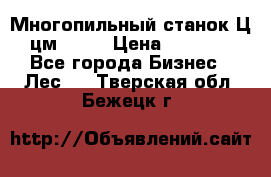  Многопильный станок Ц6 (цм-200) › Цена ­ 550 000 - Все города Бизнес » Лес   . Тверская обл.,Бежецк г.